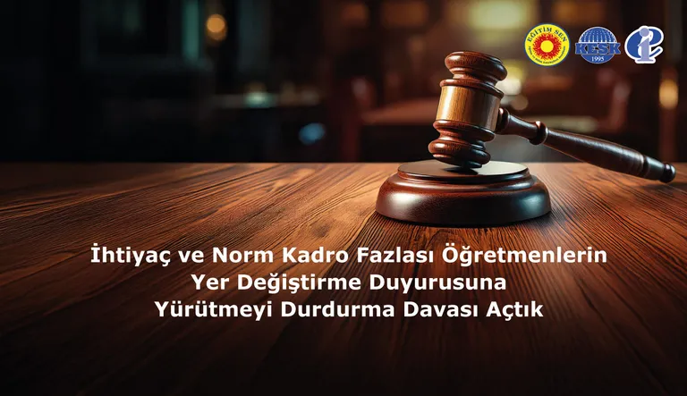 İhtiyaç ve Norm Kadro Fazlası Öğretmenlerin Yer Değiştirme Duyurusuna Yürütmeyi Durdurma Davası Açtık