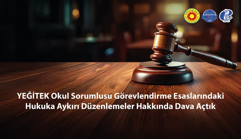 YEĞİTEK Okul Sorumlusu Görevlendirme Esaslarındaki Hukuka Aykırı Düzenlemeler Hakkında Dava Açtık