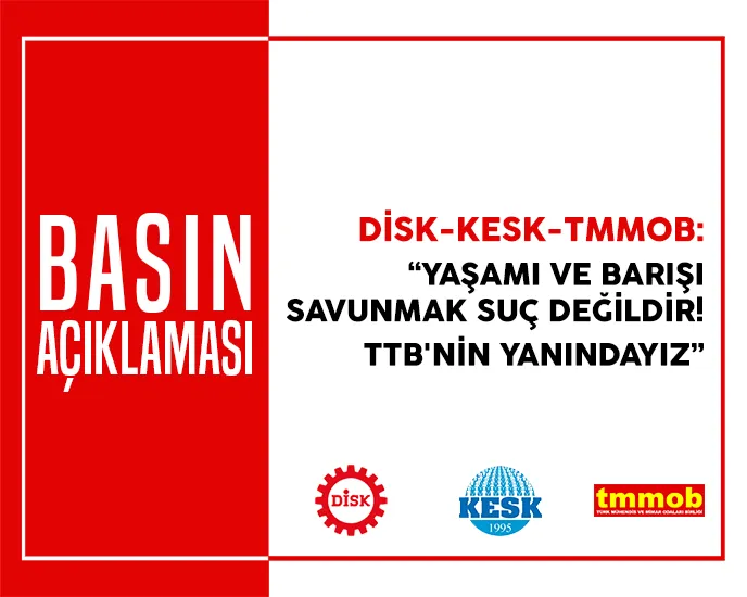 DİSK-KESK-TMMOB: Yaşamı Ve Barışı Savunmak Suç Değildir TTB'nin Yanındayız!