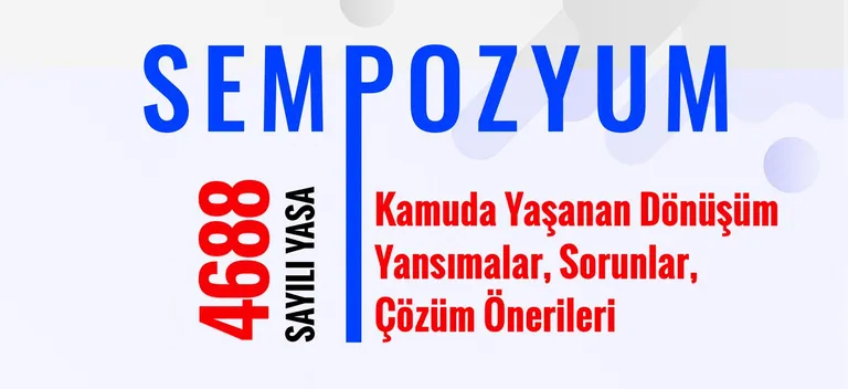 Sempozyum: "4688 Sayılı Yasa Kapsamında Kamuda Yaşanan Dönüşüm, Ynsımalar, Sorunlar, Çözüm Önerileri