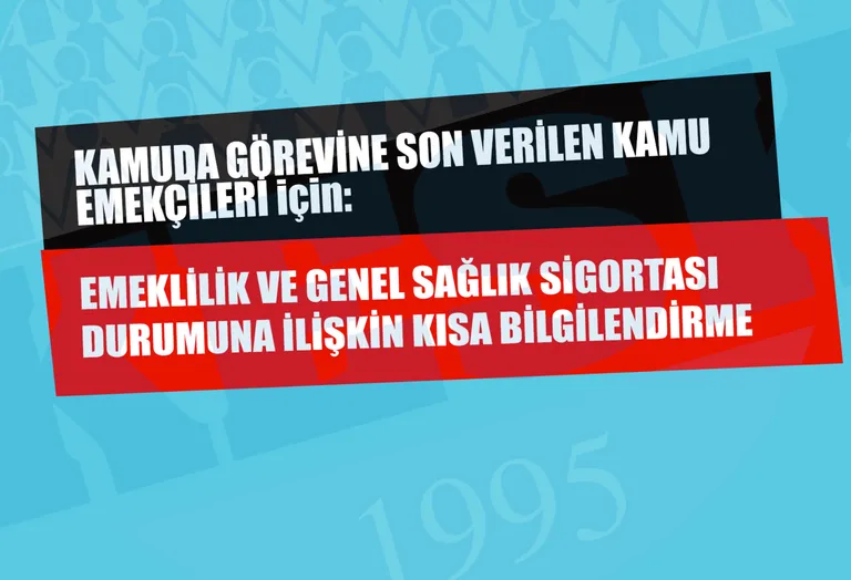 Kamuda Görevine Son Verilen Kamu Emekçilerinin, Emeklilik ve Genel Sağlık Sigortası Durumuna İlişkin Kısa Bilgilendirme